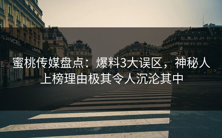 蜜桃传媒盘点：爆料3大误区，神秘人上榜理由极其令人沉沦其中