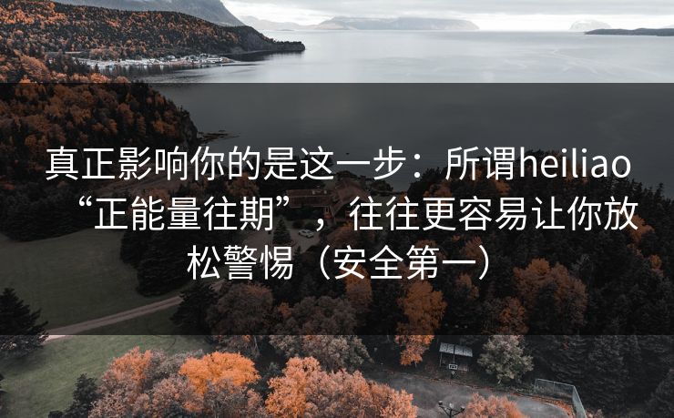 真正影响你的是这一步：所谓heiliao“正能量往期”，往往更容易让你放松警惕（安全第一）