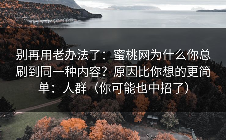 别再用老办法了：蜜桃网为什么你总刷到同一种内容？原因比你想的更简单：人群（你可能也中招了）